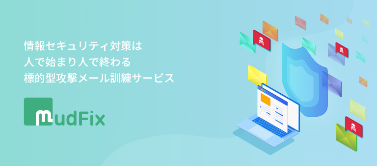 情報セキュリティ対策は 人で始まり人で終わる 標的型攻撃メール訓練サービス - MudFix